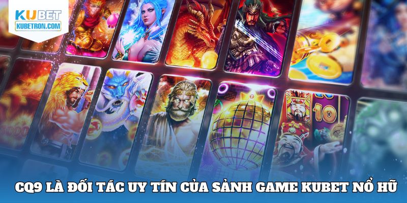 CQ9 là đối tác uy tín của sảnh game Kubet Nổ hũ 