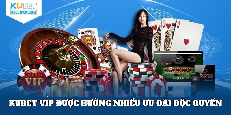 KUBET VIP được hưởng nhiều ưu đãi độc quyền